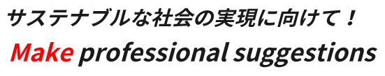 サステナブルな社会の実現に向けて！Make professional suggestions